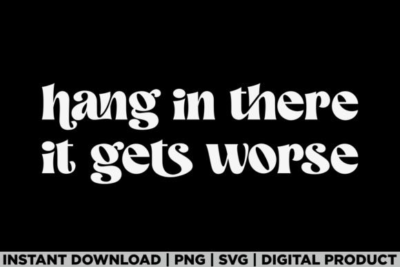Hang in There It Gets Worse Sarcastic Graphics